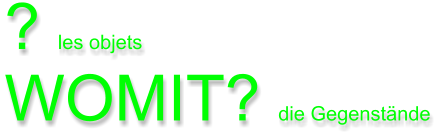 ? les objets WOMIT? die Gegenstnde